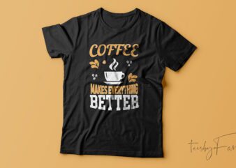 Coffee Makes Everything Better | T-shirt design for sale