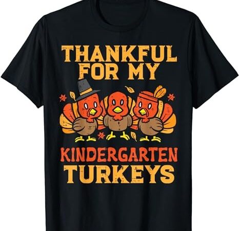 Thankful for my kindergarten turkeys teacher thanksgiving t-shirt