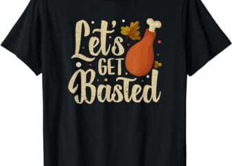 Thanksgiving Turkey Day Let’s Get Basted Funny Friendsgiving T-Shirt