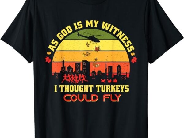 Thanksgiving turkey drop as god is my witness turkeys fly t-shirt 1 t-shirt png file