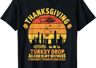 Thanksgiving Turkey Drop As God Is My Witness Turkeys Fly T-Shirt T-Shirt PNG File