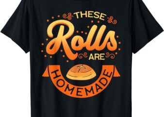 These Rolls Are Homemade Thanksgiving Feast Harvest Gift T-Shirt T-Shirt PNG File