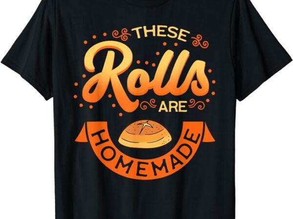 These rolls are homemade thanksgiving feast harvest gift t-shirt t-shirt png file These rolls are homemade thanksgiving feast harvest gift t-shirt t-shirt png file