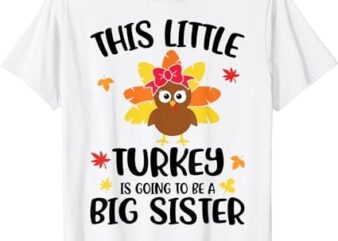 This Little Turkey Is Going To Be A Big Sister Thanksgiving T-Shirt T-Shirt PNG File