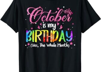 Tie Dye October Is My Birthday Yes The Whole Month Birthday T-Shirt PNG File