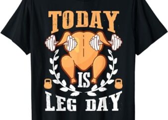 Today is Leg Day, Unique Thanksgiving Turkey Workout Gift T-Shirt