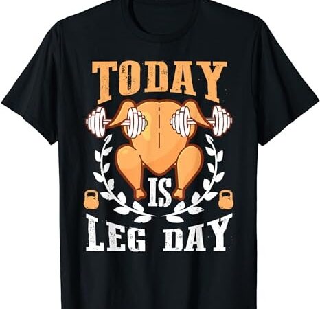 Today is leg day, unique thanksgiving turkey workout gift t-shirt