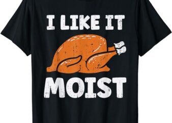 Turkey I Like It Moist Funny Thanksgiving Men Women Kids T-Shirt