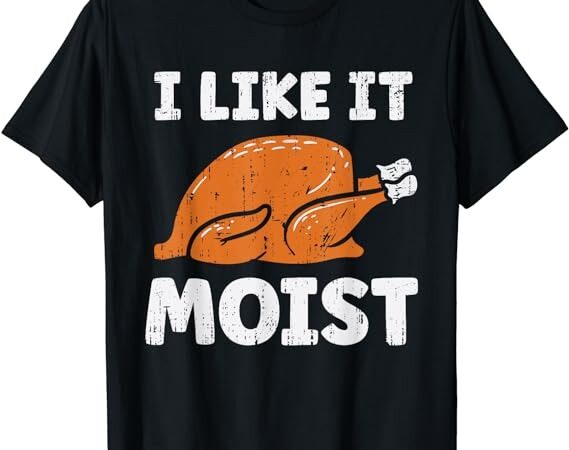 Turkey i like it moist funny thanksgiving men women kids t-shirt