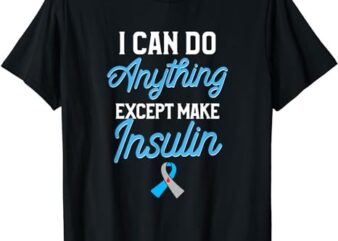 Type 1 Diabetes Awareness I Can Do Anything Except Insulin T-Shirt PNG File