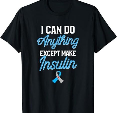 Type 1 diabetes awareness i can do anything except insulin t-shirt png file