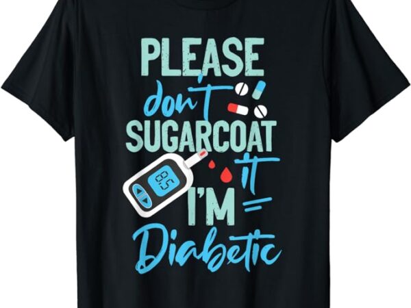 Type 1 diabetes awareness please don’t sugarcoat diabetic t-shirt