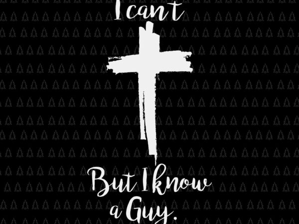 I can’t but i know a guy jesus cross christian svg, jesus christian svg, funny quote svg t shirt design for sale