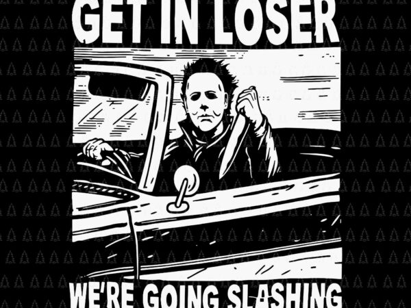 Get in loser we’re going slashing svg, horror character halloween svg, horror character svg, halloween svg t shirt design template