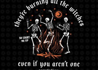 They’re Burning All The Witches Halloween Skeleton Dancing Svg, Skeleton Dancing Svg, Skeleton Halloween Svg, Halloween Svg t shirt designs for sale