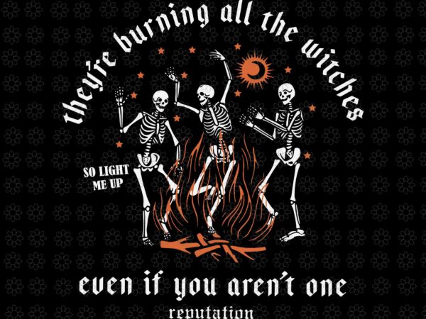 They’re burning all the witches halloween skeleton dancing svg, skeleton dancing svg, skeleton halloween svg, halloween svg t shirt designs for sale