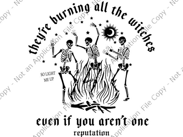 They’re burning all the witches even if you aren’t one svg, halloween skeleton svg, halloween svg, skeleton svg t shirt designs for sale