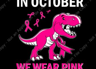 In October We Wear Pink Breast Cancer Trex Dino Svg, In October We Wear Pink Svg, Dino Breast Cancer Svg, Breast Cancer T-rex Svg, Dinosaur Pink Svg t shirt design for sale