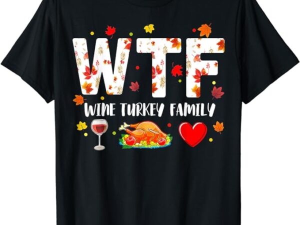 Wine turkey family shirt wtf funny thanksgiving gift shirt t-shirt