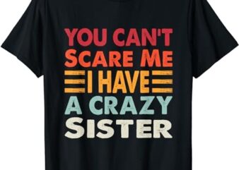 You Can’t Scare Me I Have A Crazy Sister Funny Brothers Gift T-Shirt