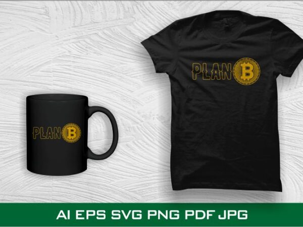 Plan b bitcoin t shirt design, cryptocurrency, bitcoin svg, bit coin png, bitcoin t shirt design for sale