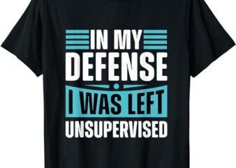 cool funny tee in my defense i was left unsupervised T-Shirt png file