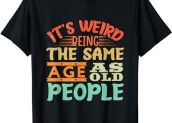 it’s weird being the same age as old people funny vintage T-Shirt PNG File