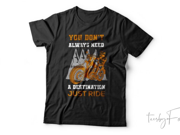 You don’t always need a destination just ride| t-shirt design for sale