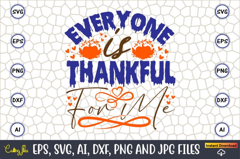 Everyone Is Thankful For Me,Thanksgiving day, Thanksgiving SVG, Thanksgiving, Thanksgiving t-shirt, Thanksgiving svg design, Thanksgiving t-