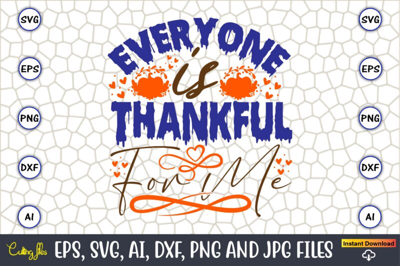 Everyone Is Thankful For Me,Thanksgiving day, Thanksgiving SVG, Thanksgiving, Thanksgiving t-shirt, Thanksgiving svg design, Thanksgiving t-