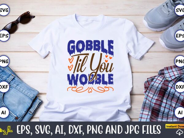 Gobble til you wobble,thanksgiving day, thanksgiving svg, thanksgiving, thanksgiving t-shirt, thanksgiving svg design, thanksgiving t-shirt