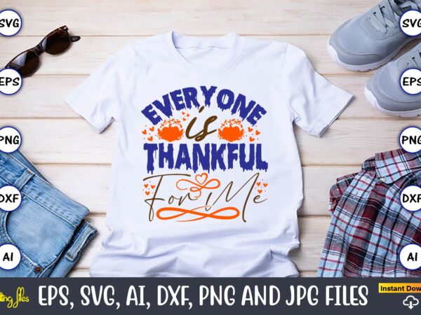 Everyone is thankful for me,thanksgiving day, thanksgiving svg, thanksgiving, thanksgiving t-shirt, thanksgiving svg design, thanksgiving t-