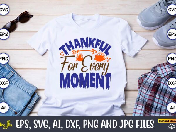Thankful for every moment,thanksgiving day, thanksgiving svg, thanksgiving, thanksgiving t-shirt, thanksgiving svg design, thanksgiving t-sh