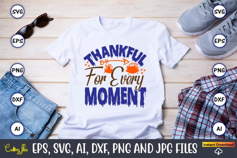 Thankful For Every Moment,Thanksgiving day, Thanksgiving SVG, Thanksgiving, Thanksgiving t-shirt, Thanksgiving svg design, Thanksgiving t-sh