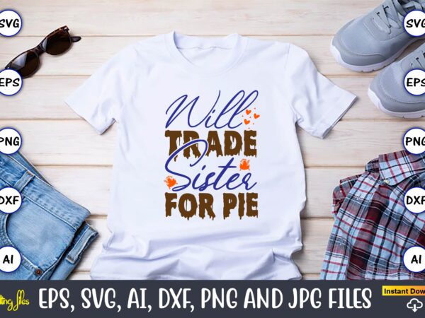 Will trade sister for pie,thanksgiving day, thanksgiving svg, thanksgiving, thanksgiving t-shirt, thanksgiving svg design, thanksgiving t-sh