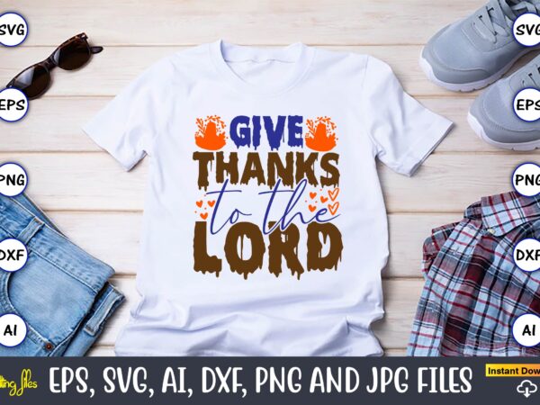 Give thanks to the lord,thanksgiving day, thanksgiving svg, thanksgiving, thanksgiving t-shirt, thanksgiving svg design, thanksgiving t-shir