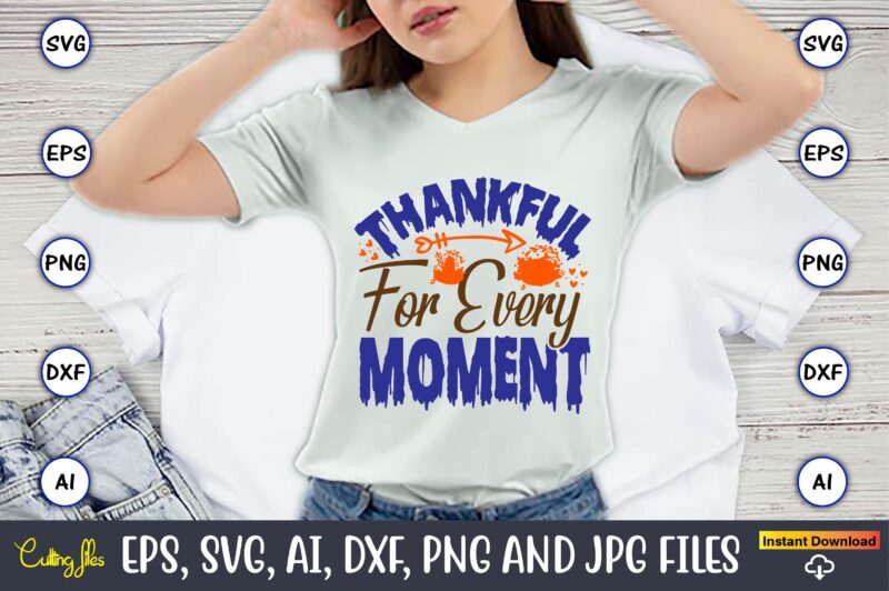 Thankful For Every Moment,Thanksgiving day, Thanksgiving SVG, Thanksgiving, Thanksgiving t-shirt, Thanksgiving svg design, Thanksgiving t-sh