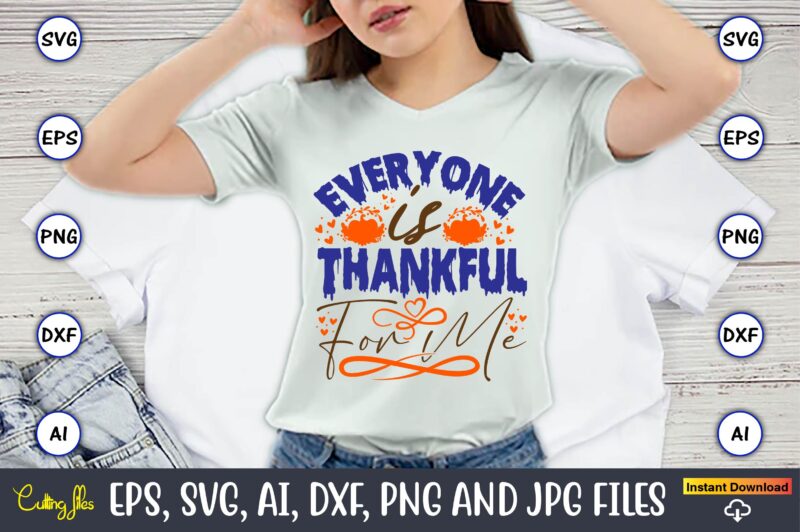 Everyone Is Thankful For Me,Thanksgiving day, Thanksgiving SVG, Thanksgiving, Thanksgiving t-shirt, Thanksgiving svg design, Thanksgiving t-