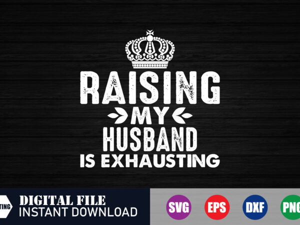 Raising my husband is exhausting t-shirt, raising my husband, husband svg, blackfriday, blackfridaydeals, when is black friday, funny