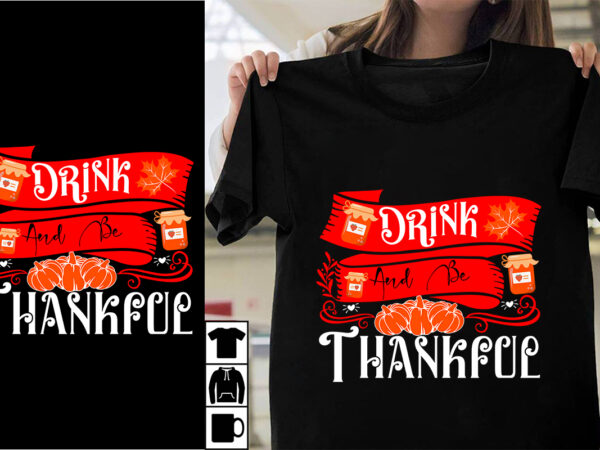 Drink and be thankful svg cut file , drink and be thankful t-shirt design , thanksgiving 2023.