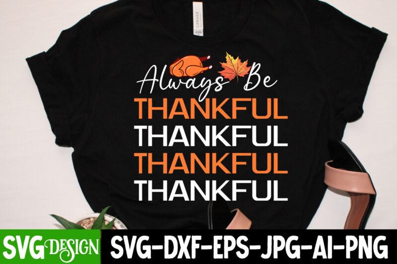 Always Be Thankful T-Shirt Design, Always Be Thankful vector Design, Thanksgiving SVG Bundle,Thanksgiving T-Shirt Design, Thanksgiving PNG