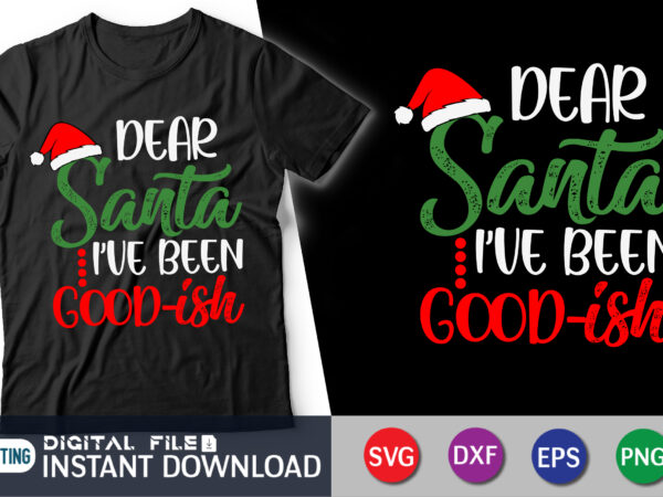 Dear santa i’ve been good-ish svg, funny christmas svg, kids christmas svg, kids christmas shirt svg, christmas cut file t shirt vector illustration