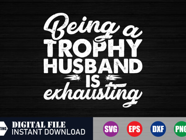 Being a trophy husband is exhausting t-shirt, husband is exhausting, husband svg, blackfriday, blackfridaydeals, funny t-shirt, blessed