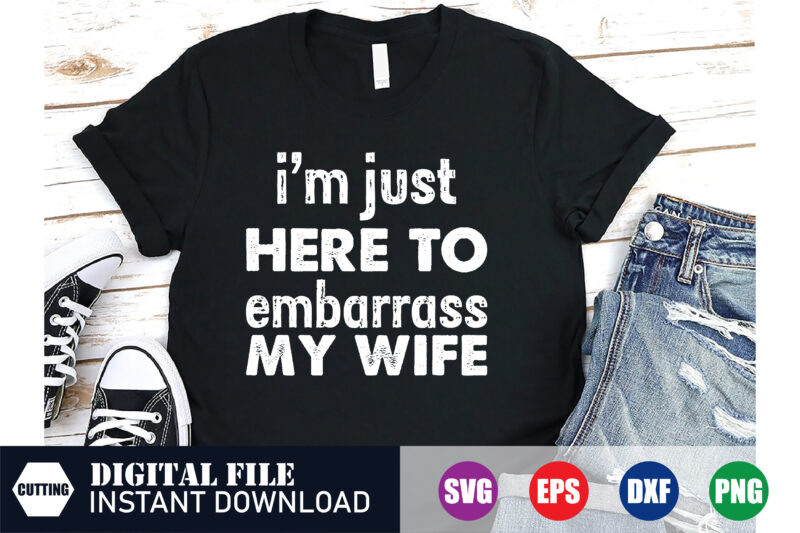 I’m just here to embarrass my wife T-shirt Design, embarrass my wife, wife svg, Funny T-shirt, Blessed, crafts file, Festive Season, Happy