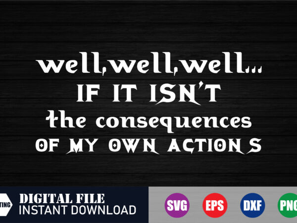 Well well well if it isn’t the consequences of my own action’s t-shirt design, the consequences of my own action’s, black friday, christmas