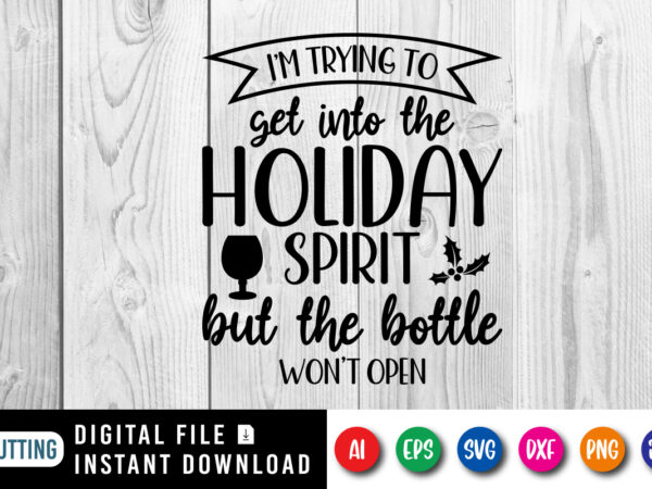I’m trying to get into the holiday spirit but the bottle won’t open, merry christmas shirt print template, funny xmas shirt design, santa cl