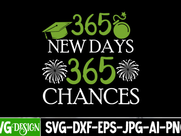 365 new days 365 chances t-shirt design, 365 new days 365 chances svg bundle,new year svg bundle,new year t-shirt design, new year svg bu