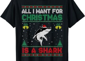 All I Want For Christmas Is A Shark Ugly Sweater T-Shirt