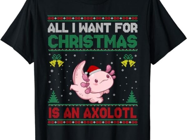 All i want for christmas is an axolotl ugly sweater t-shirt