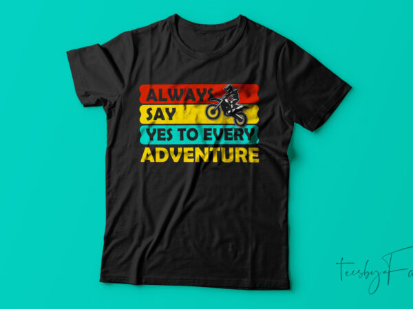 Always say yes to adventure| t-shirt design for sale